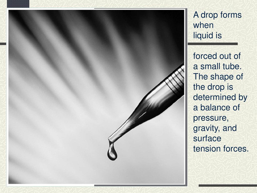 A drop forms when liquid is. forced out of. a small tube. The shape of the drop is. determined by a balance of pressure,