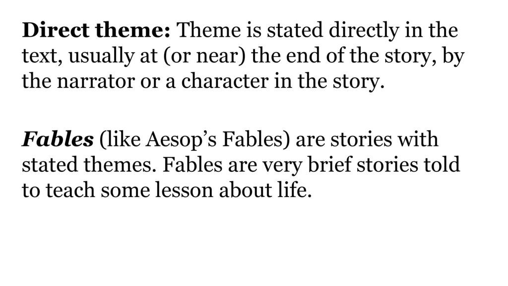 Direct theme: Theme is stated directly in the text, usually at (or near) the end of the story, by the narrator or a character in the story.
