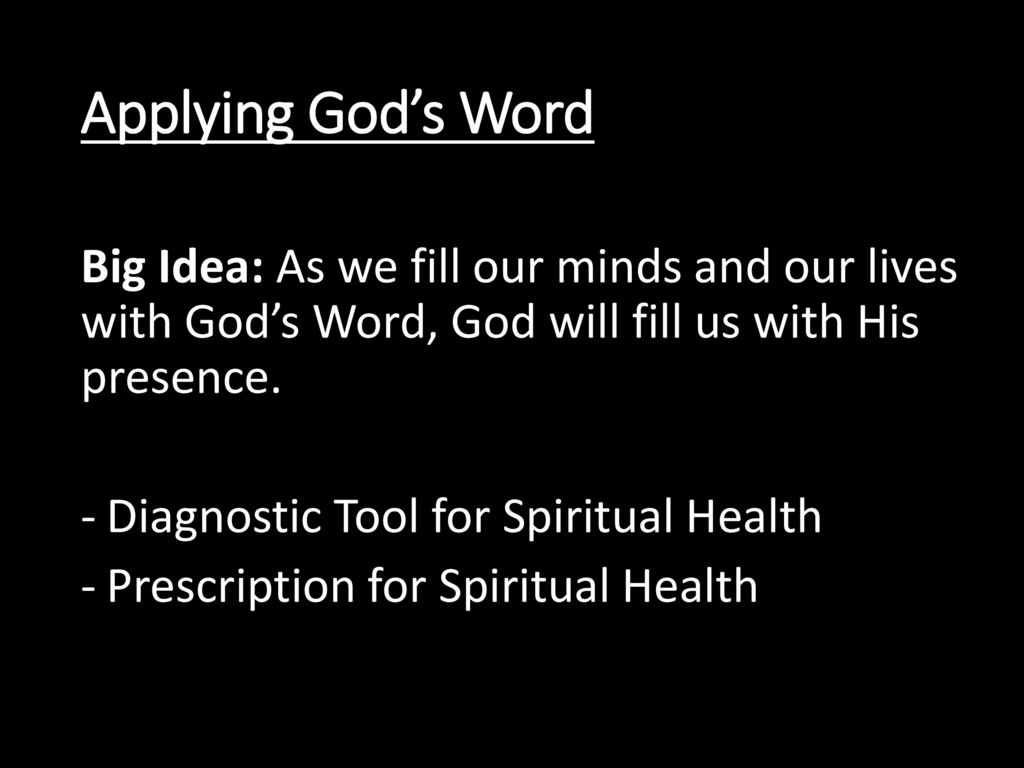 Applying God’s Word Big Idea: As we fill our minds and our lives with God’s Word, God will fill us with His presence.