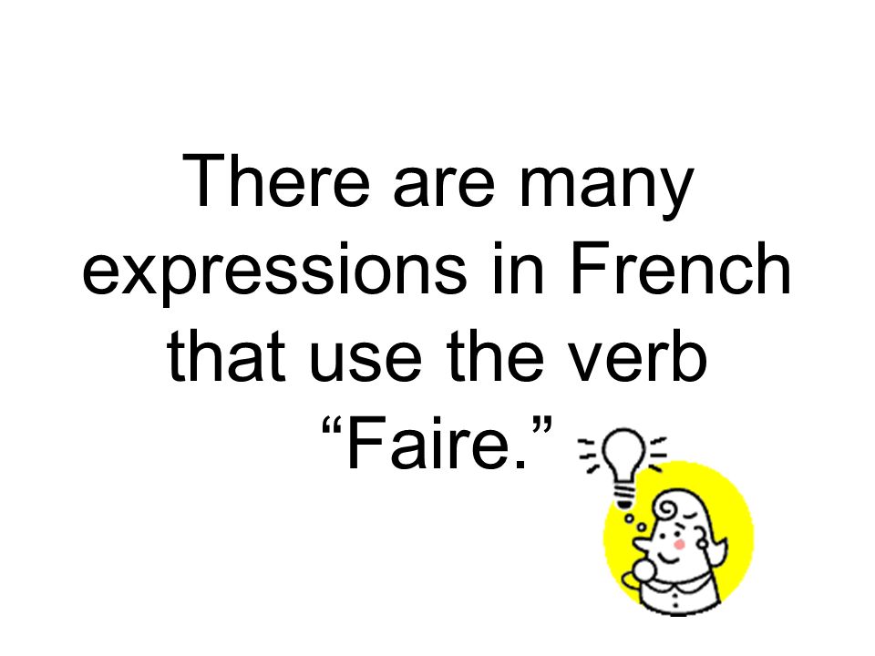 There are many expressions in French that use the verb Faire.