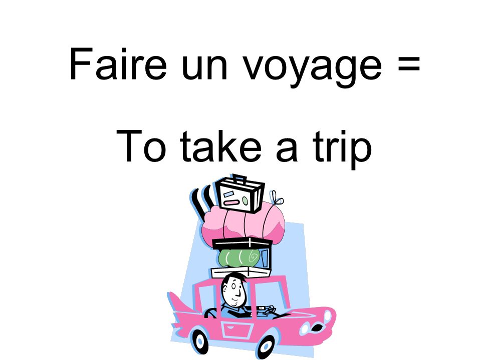 Faire un voyage = To take a trip