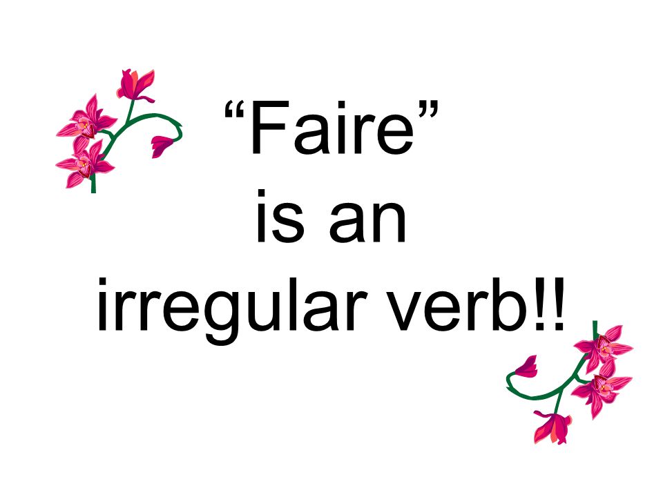 Faire is an irregular verb!!