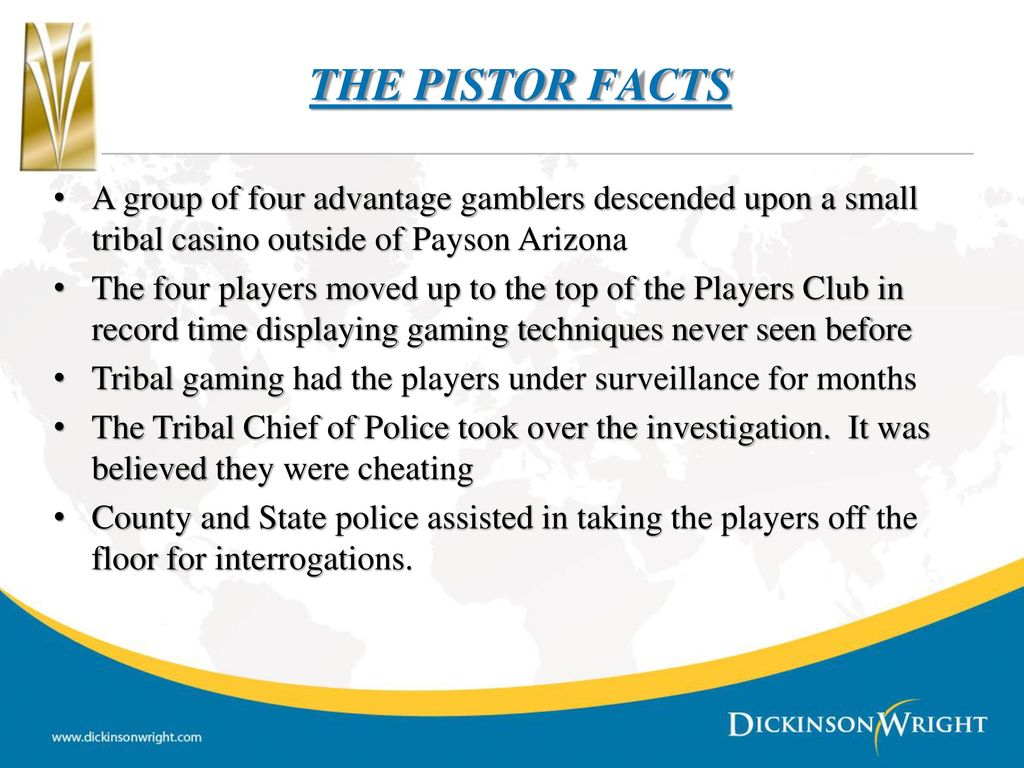 THE PISTOR FACTS A group of four advantage gamblers descended upon a small tribal casino outside of Payson Arizona.