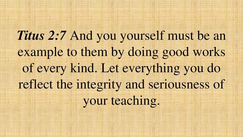 Titus 2:7 And you yourself must be an example to them by doing good works of every kind.