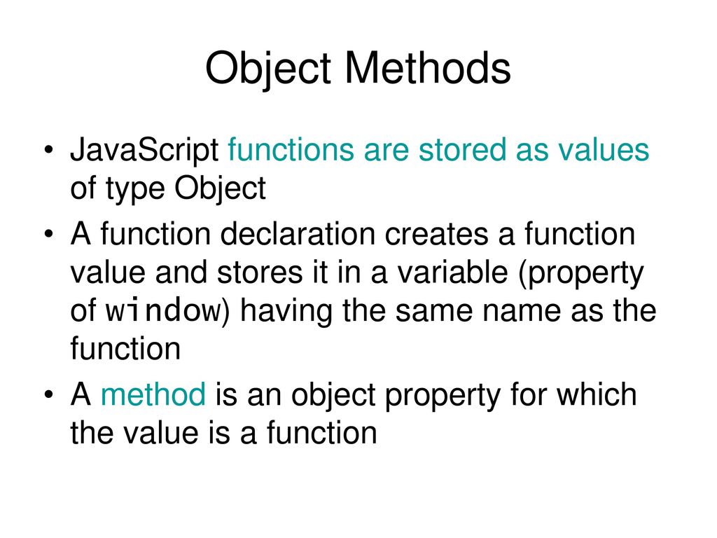 Object Methods JavaScript functions are stored as values of type Object.