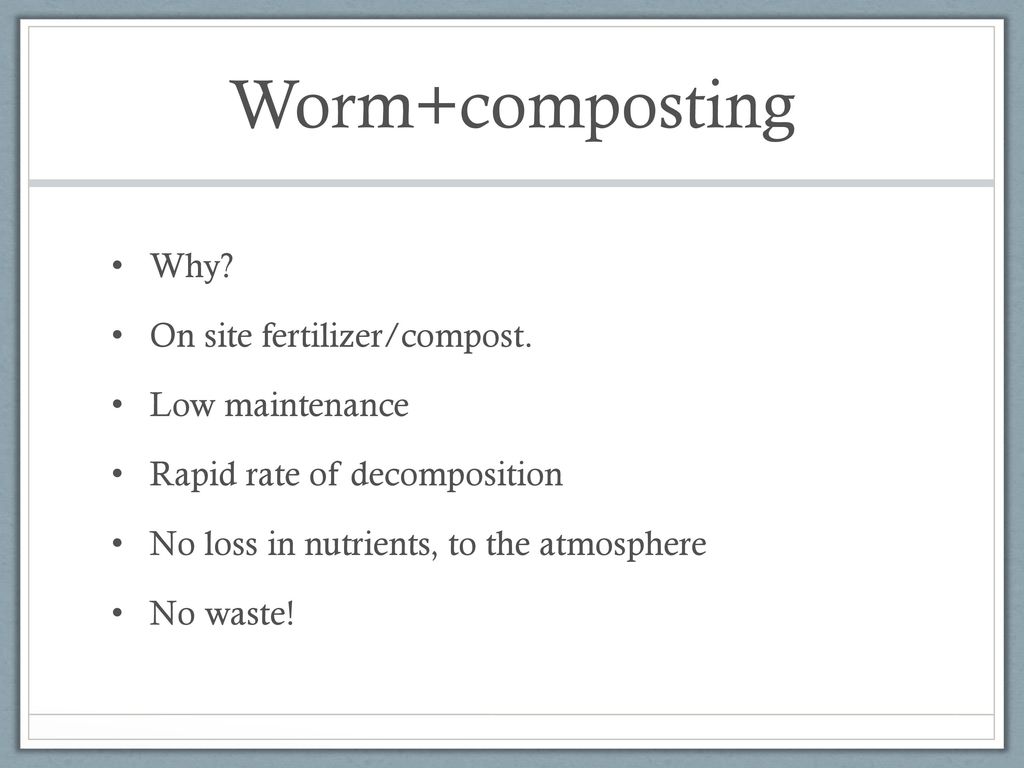 Worm+composting Why On site fertilizer/compost. Low maintenance