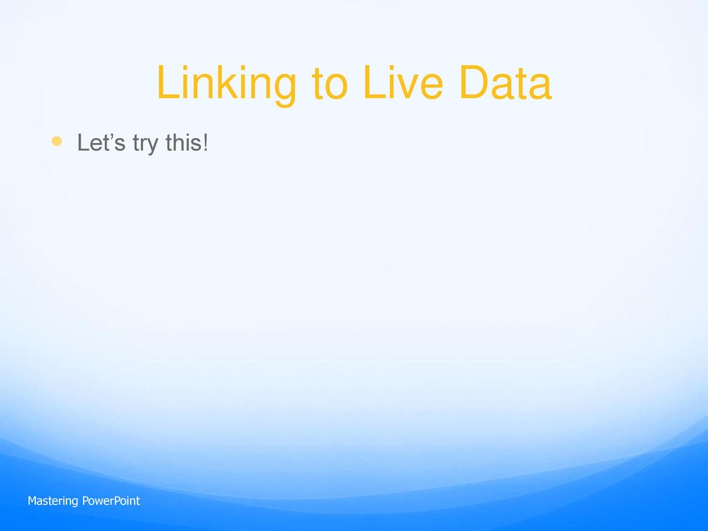 Linking to Live Data Let’s try this! Mastering PowerPoint