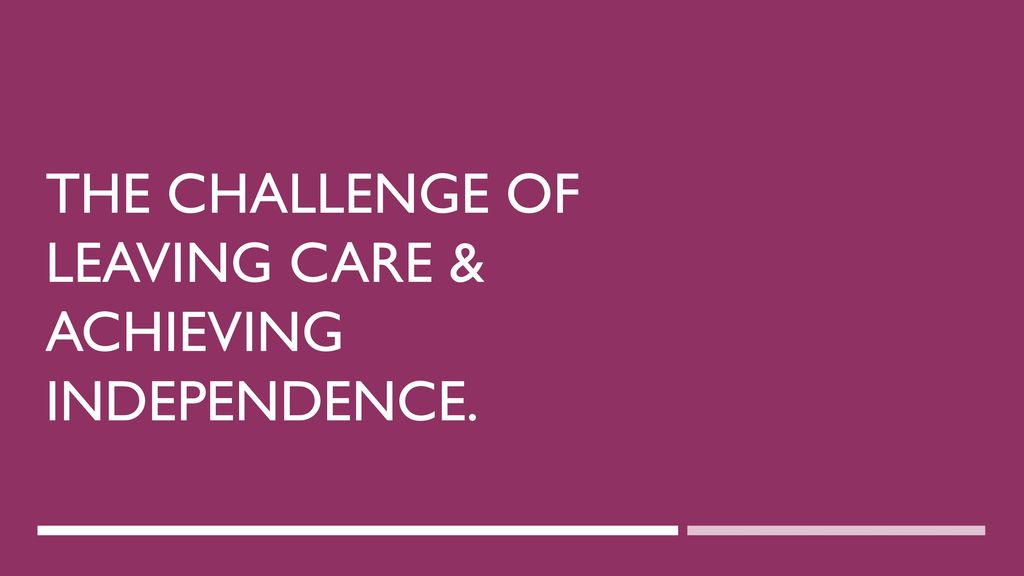 The Challenge Of Leaving Care & Achieving Independence.