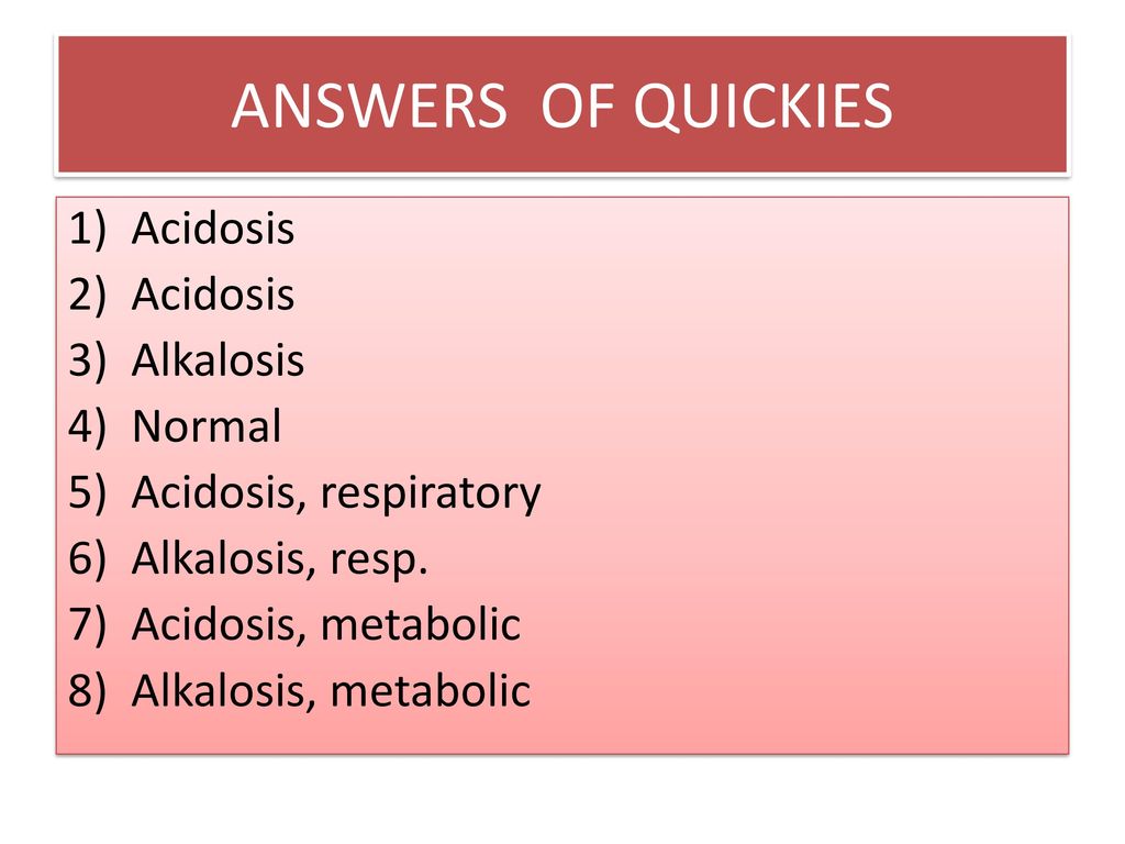 ANSWERS OF QUICKIES Acidosis Alkalosis Normal Acidosis, respiratory