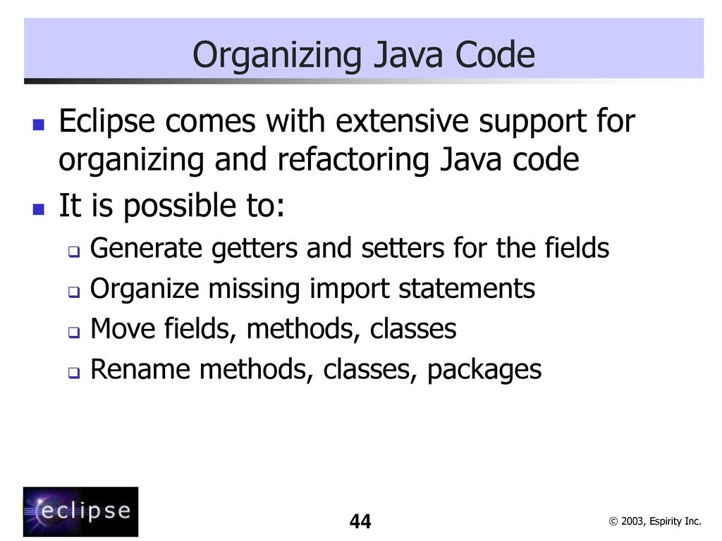 Organizing Java Code Eclipse comes with extensive support for organizing and refactoring Java code.