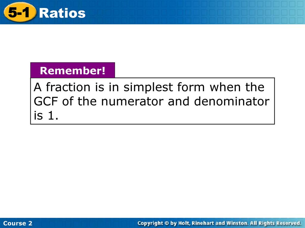 Course Ratios. A fraction is in simplest form when the GCF of the numerator and denominator is 1.