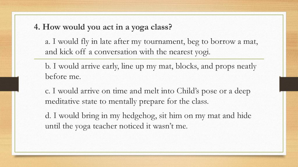 4. How would you act in a yoga class. a