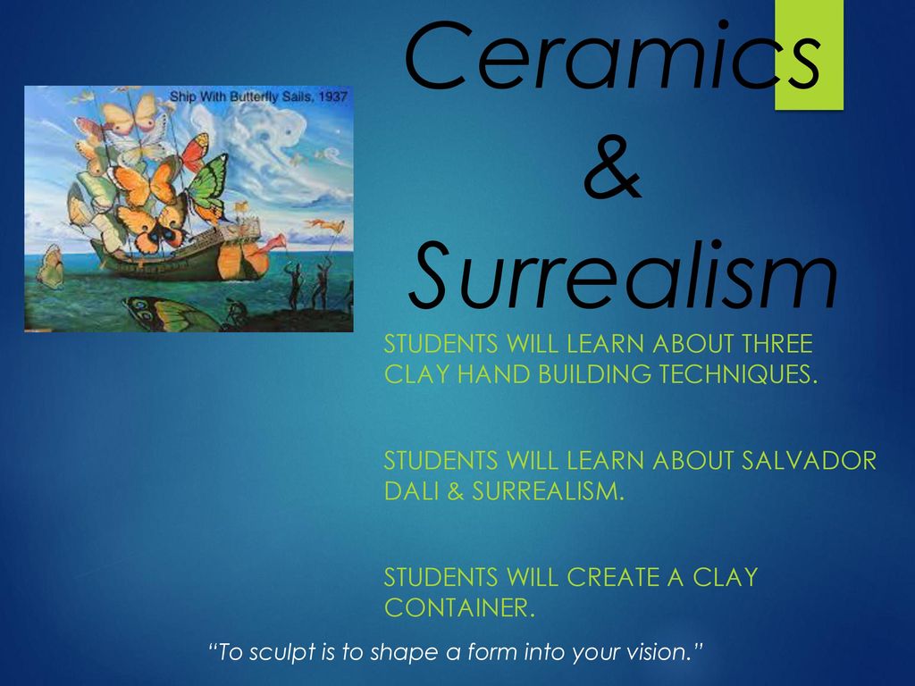 Ceramics & Surrealism Students will learn about three clay hand building techniques. Students will learn about Salvador Dali & Surrealism.