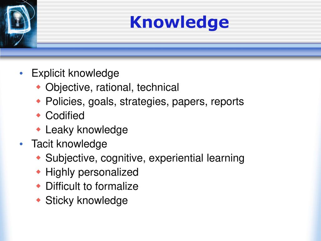 Knowledge Explicit knowledge Objective, rational, technical