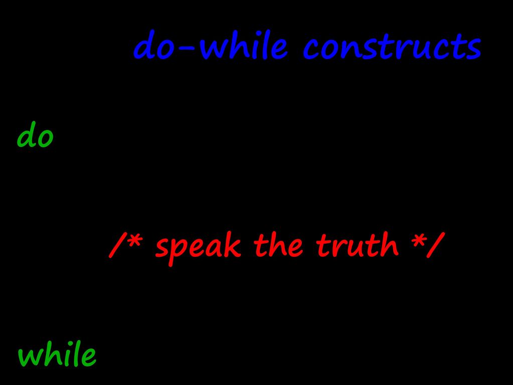 do-while constructs do { /* speak the truth */ } while (true);