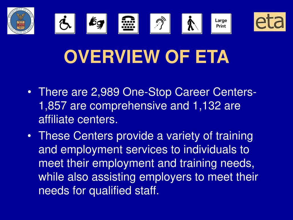 OVERVIEW OF ETA There are 2,989 One-Stop Career Centers-1,857 are comprehensive and 1,132 are affiliate centers.