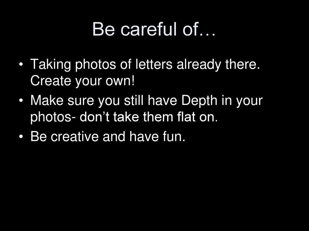 Be careful of… Taking photos of letters already there. Create your own! Make sure you still have Depth in your photos- don’t take them flat on.