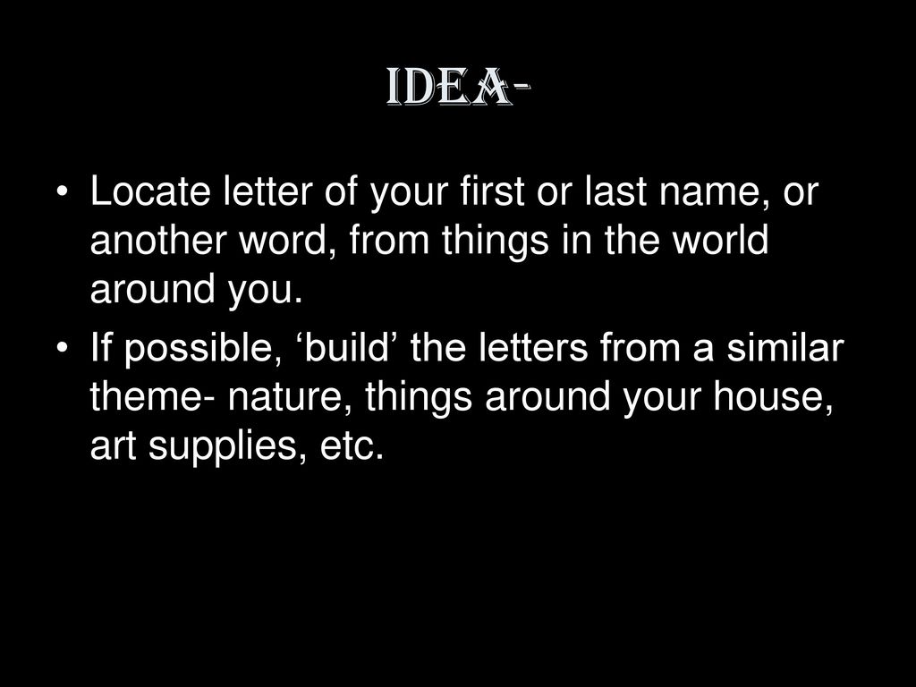 Idea- Locate letter of your first or last name, or another word, from things in the world around you.