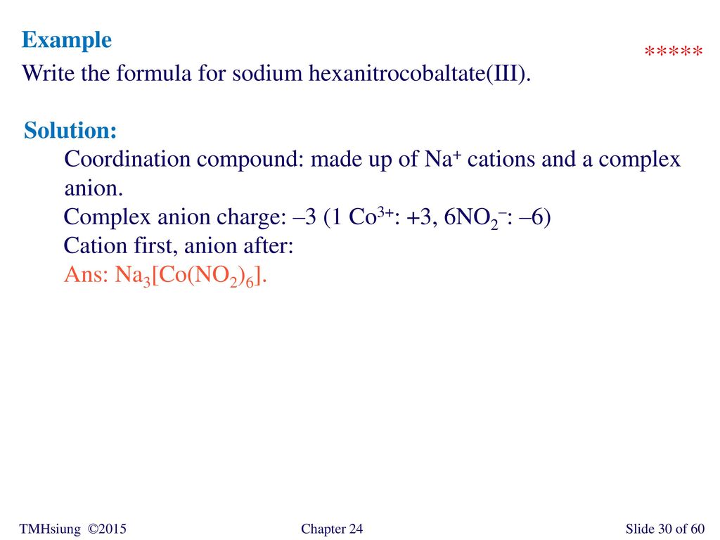 Example ***** Write the formula for sodium hexanitrocobaltate(III). Solution: Coordination compound: made up of Na+ cations and a complex anion.