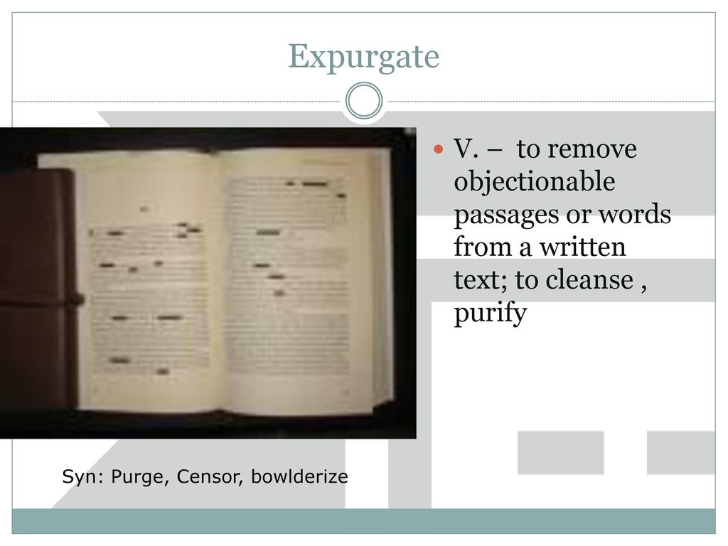 Expurgate V. – to remove objectionable passages or words from a written text; to cleanse , purify.