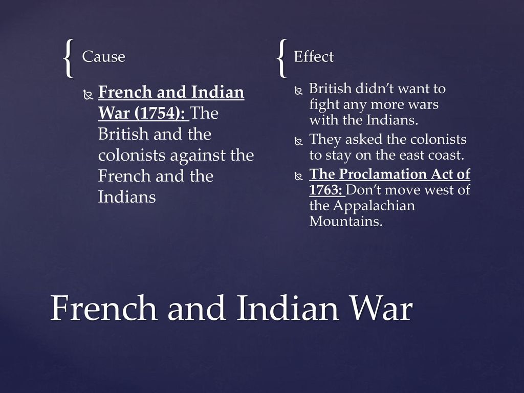 Cause Effect. French and Indian War (1754): The British and the colonists against the French and the Indians.