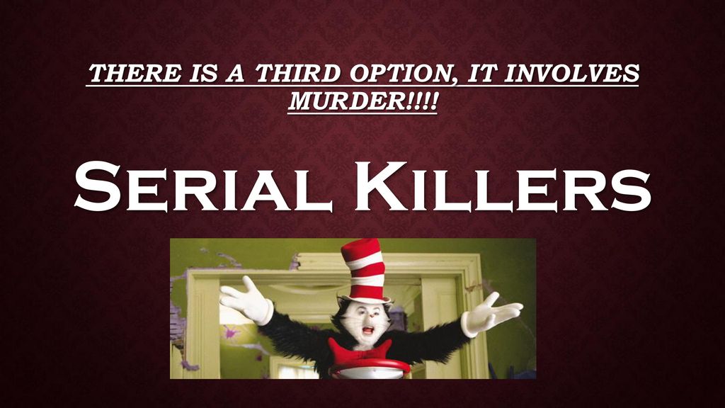 There is a third option, It involves MURDER!!!!