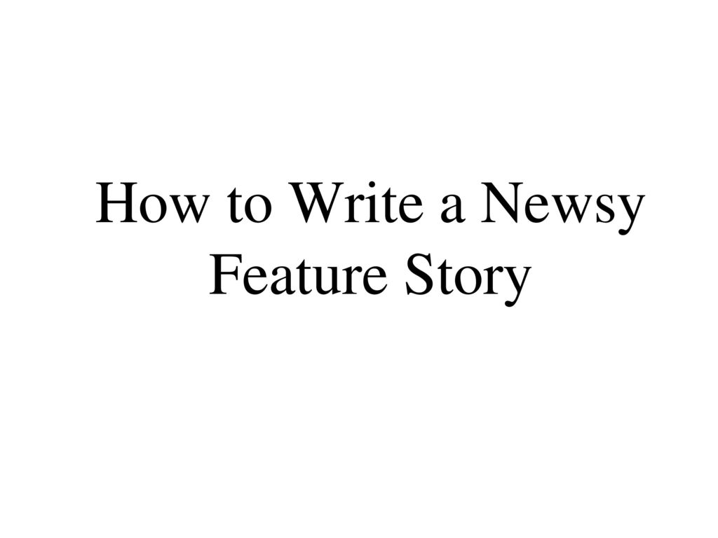 how-to-write-a-newsy-feature-story-ppt-download