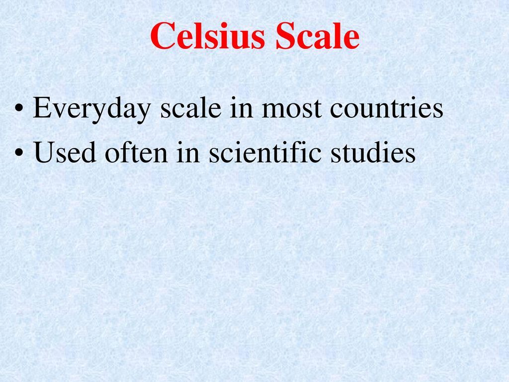Celsius Scale Everyday scale in most countries