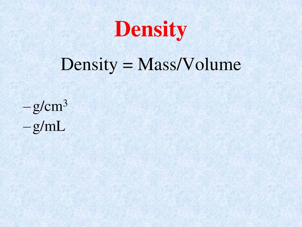 Density Density = Mass/Volume g/cm3 g/mL