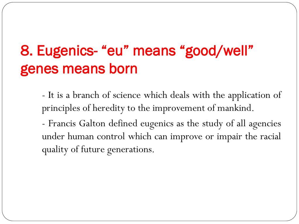 8. Eugenics- eu means good/well genes means born