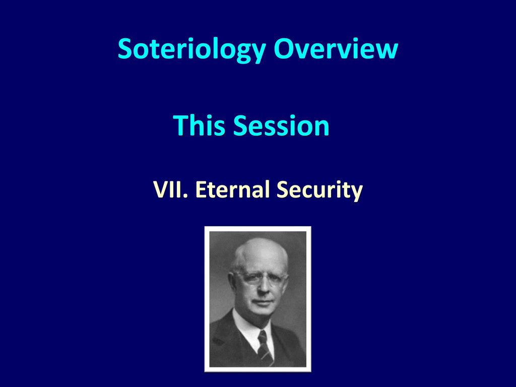 Soteriology Overview This Session VII. Eternal Security