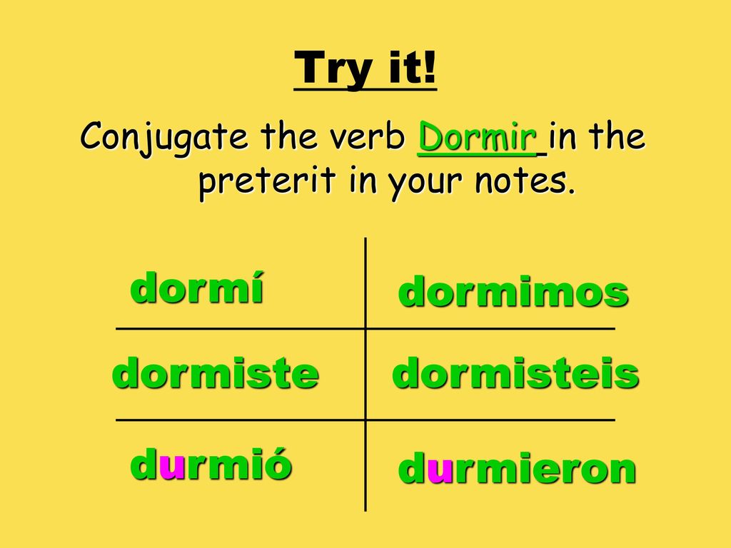 Conjugate the verb Dormir in the preterit in your notes. 