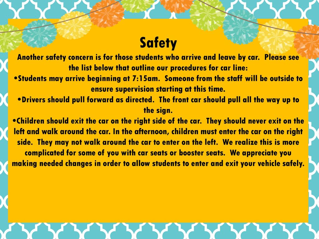 Safety Another safety concern is for those students who arrive and leave by car. Please see the list below that outline our procedures for car line: