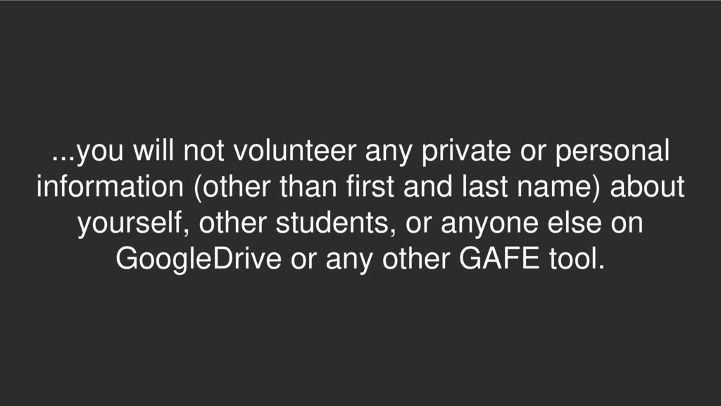 ...you will not volunteer any private or personal information (other than first and last name) about yourself, other students, or anyone else on GoogleDrive or any other GAFE tool.