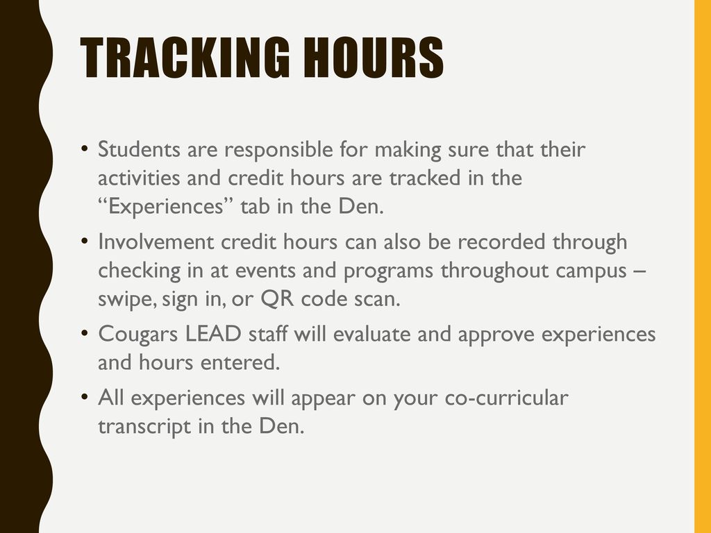 Tracking hours Students are responsible for making sure that their activities and credit hours are tracked in the Experiences tab in the Den.