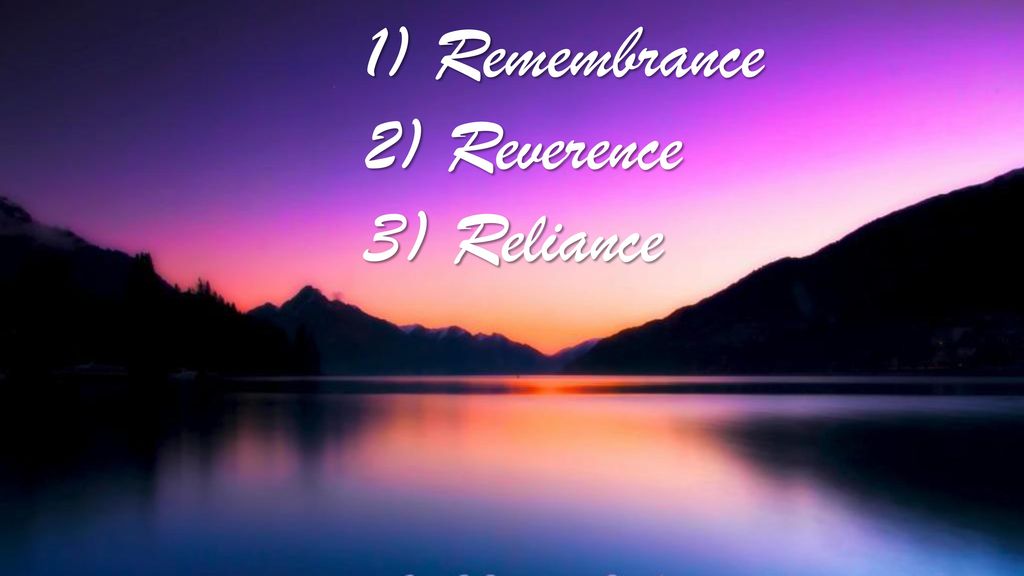 1) Remembrance 2) Reverence 3) Reliance