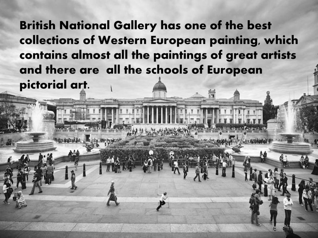 British National Gallery has one of the best collections of Western European painting, which contains almost all the paintings of great artists and there are all the schools of European pictorial art.