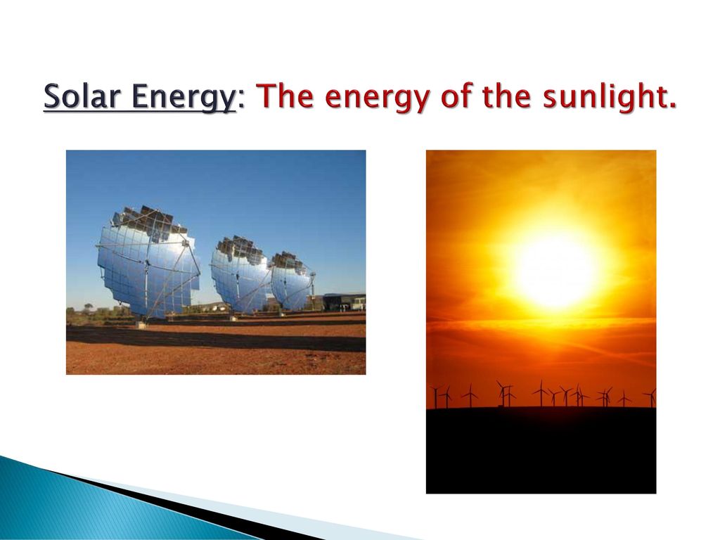 Solar Energy: The energy of the sunlight.