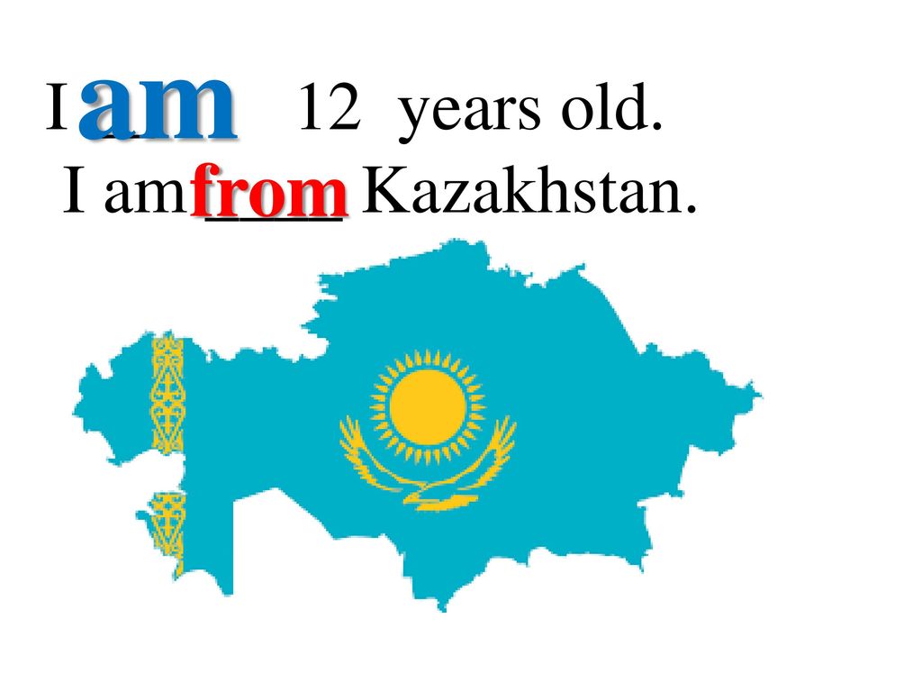 am I __ 12 years old. I am ____ Kazakhstan. from