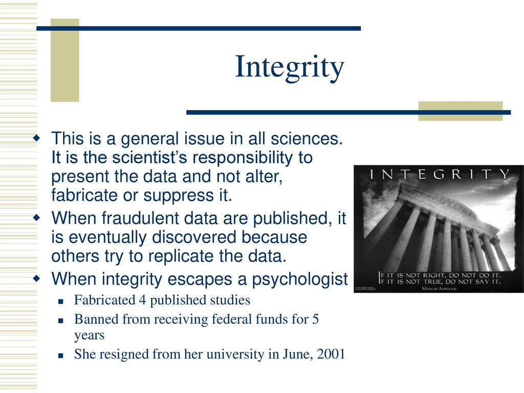 Integrity This is a general issue in all sciences. It is the scientist’s responsibility to present the data and not alter, fabricate or suppress it.