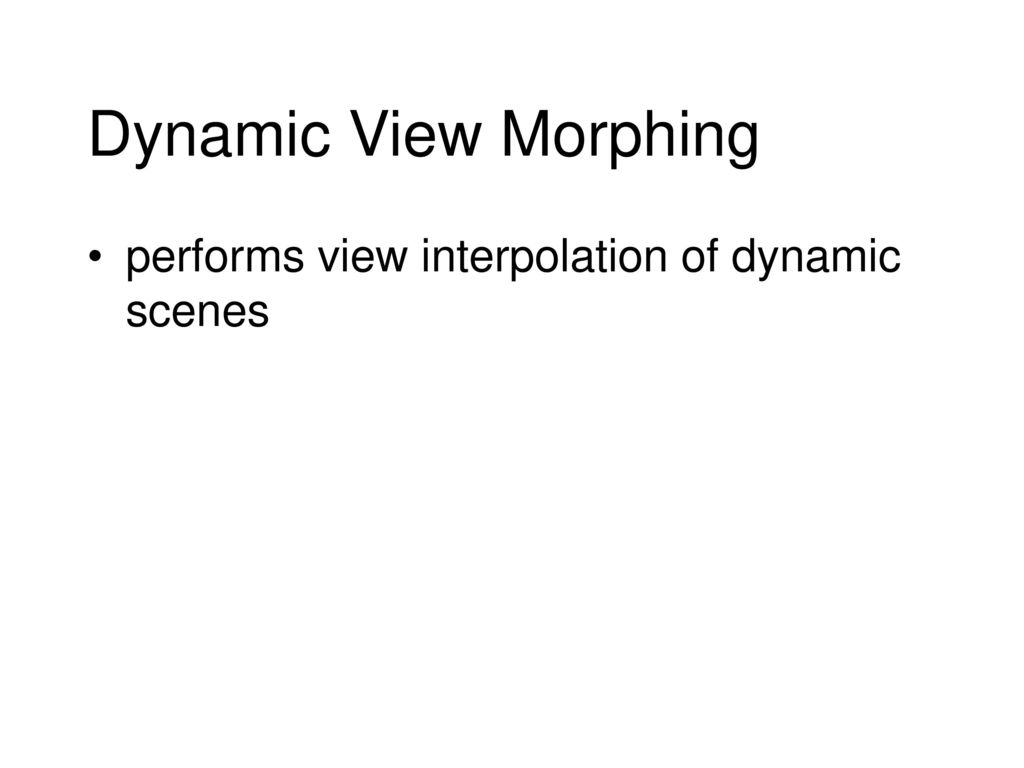 Dynamic View Morphing performs view interpolation of dynamic scenes