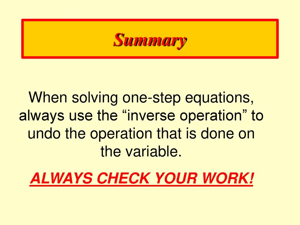 Summary When solving one-step equations, always use the inverse operation to undo the operation that is done on the variable.