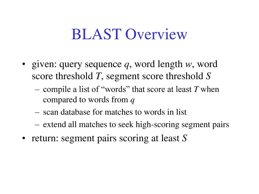 BLAST Overview given: query sequence q, word length w, word score threshold T, segment score threshold S.
