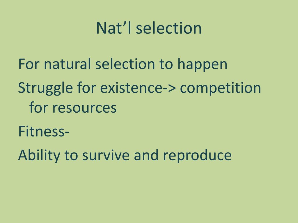 Nat’l selection For natural selection to happen Struggle for existence-> competition for resources Fitness- Ability to survive and reproduce