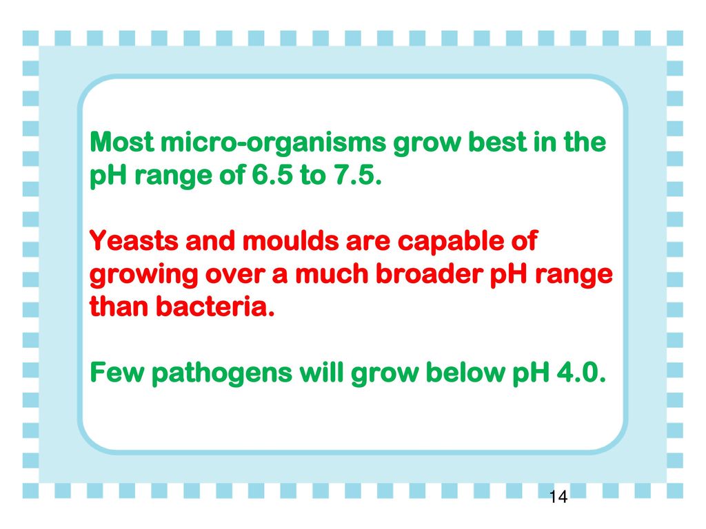 Most micro-organisms grow best in the pH range of 6. 5 to 7. 5