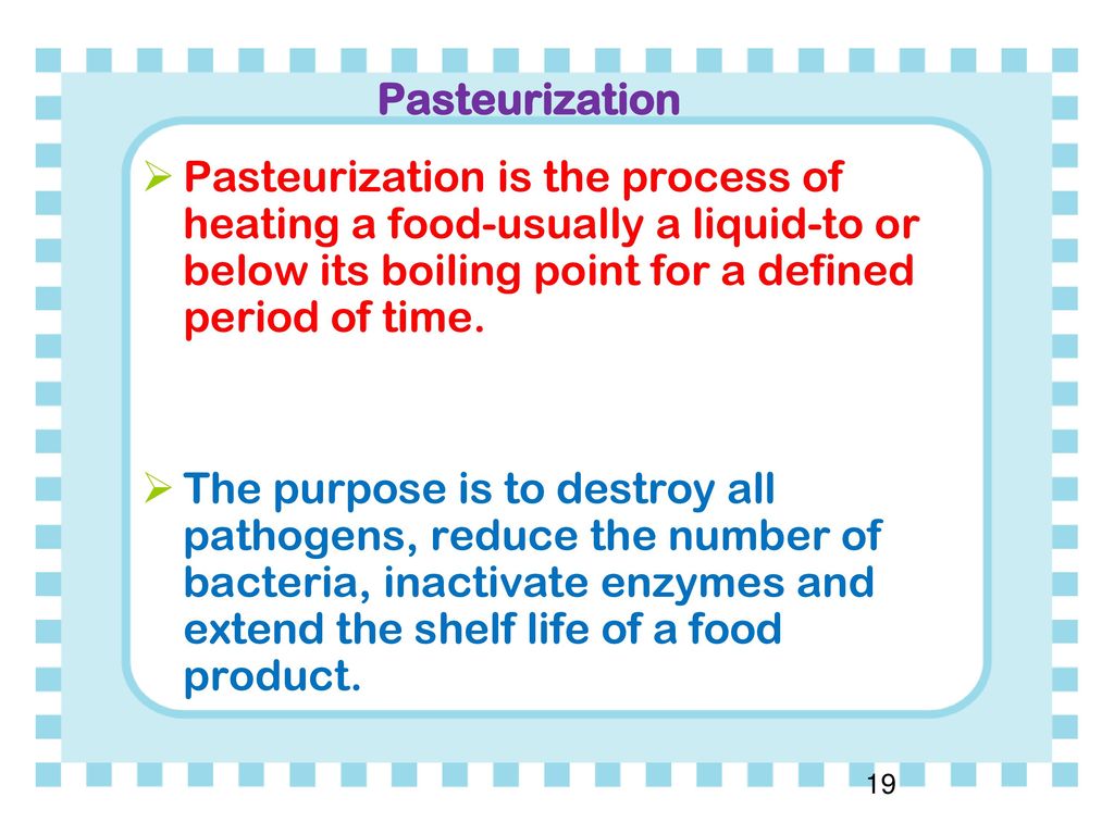 Pasteurization Pasteurization is the process of heating a food-usually a liquid-to or below its boiling point for a defined period of time.
