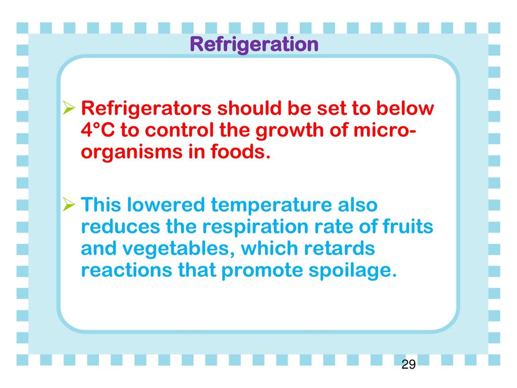 Refrigeration Refrigerators should be set to below 4°C to control the growth of micro-organisms in foods.