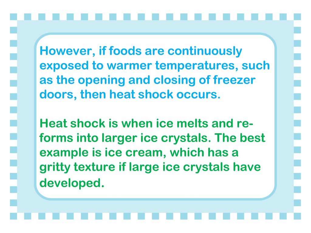 However, if foods are continuously exposed to warmer temperatures, such as the opening and closing of freezer doors, then heat shock occurs.