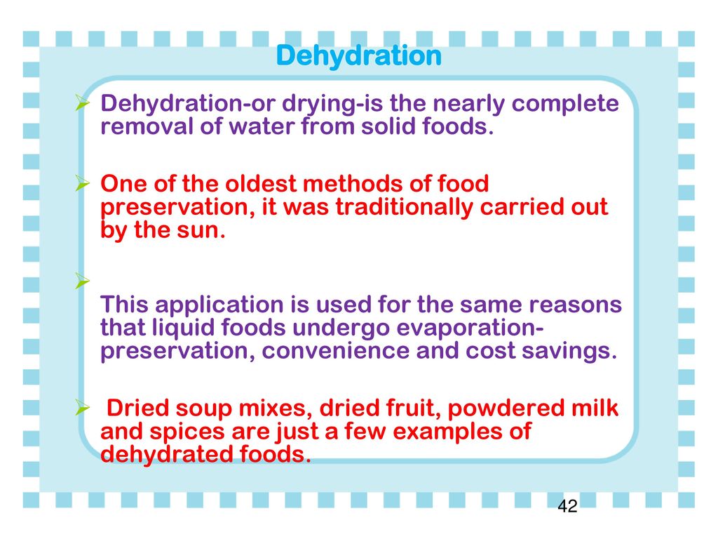 Dehydration Dehydration-or drying-is the nearly complete removal of water from solid foods.