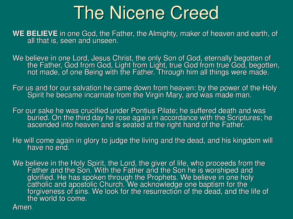 The Nicene Creed WE BELIEVE in one God, the Father, the Almighty, maker of heaven and earth, of all that is, seen and unseen.